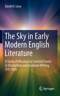 The Sky In Early Modern English Literature: A Study Of Allusions To Celestial Events In Elizabethan And Jacobean Writing, 1572 1620 - David H. Levy