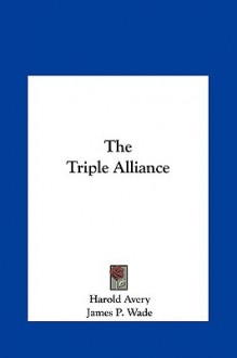 The Triple Alliance the Triple Alliance - Harold Avery, James Wade