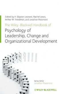 The Wiley-Blackwell Handbook of the Psychology of Leadership, Change and Organizational Development (Wiley-Blackwell Handbooks in Organizational Psychology) - H. Skipton Leonard, Rachel Lewis, Arthur M. Freedman, Jonathan Passmore