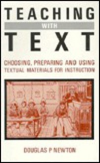 Teaching With Text: Choosing, Preparing and Using Textual Materials for Instruction - Douglas Newton