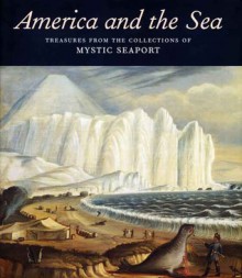 America and the Sea: Treasures from the Collections of Mystic Seaport - Stephen Lash, Daniel Finamore, Nicholas Whitman