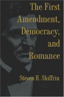 The First Amendment, Democracy, and Romance - Steven H. Shiffrin