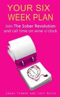 Your Six Week Plan - Join The Sober Revolution and Call Time on Wine o'clock - Lucy Rocca, Sarah Turner