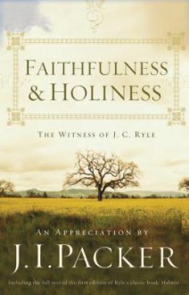 Faithfulness and Holiness: The Witness of J. C. Ryle - J.I. Packer