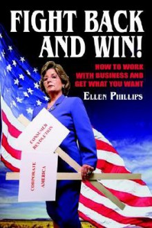 Fight Back and Win!: How to Work with Business and Get What You Want - Ellen Phillips