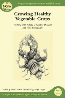 Growing Healthy Vegetable Crops: Working with Nature to Control Diseases and Pests Organically - Brian Caldwell