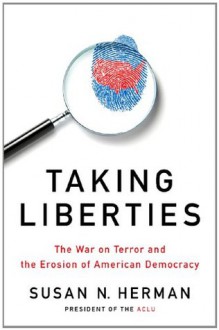 Taking Liberties: The War on Terror and the Erosion of American Democracy - Susan N. Herman