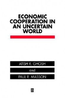 Economic Cooperation in an Uncertain World - Atish R. Ghosh, Paul R. Masson