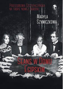 Seans w Domu Egipskim - Maryla Szymiczkowa, Jacek Dehnel, Piotr Tarczyński