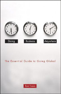 Doing Business Anywhere: The Essential Guide to Going Global - Tom Travis