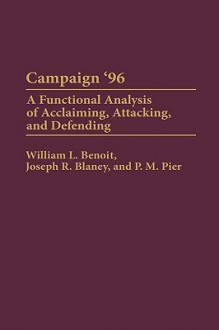 Campaign '96: A Functional Analysis of Acclaiming, Attacking, and Defending - William L. Benoit, P.M. Pier