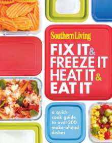 Southern Living Fix It & Freeze It/Heat It & Eat It: A quick-cook guide to over 200 make-ahead dishes - Editors of Southern Living Magazine