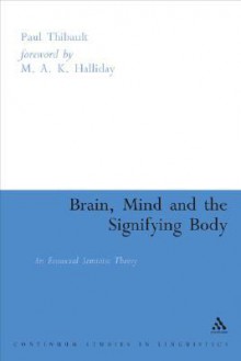 Brain, Mind and the Signifying Body: An Ecosocial Semiotic Theory - Paul J. Thibault, M.A.K. Halliday