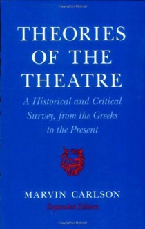 Theories of the Theatre: A Historical and Critical Survey, from the Greeks to the Present - Marvin A. Carlson