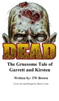 DEAD: The Gruesome Tale of Garrett and Kirsten - TW Brown, Shawn Conn