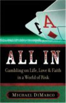 All in: Gambling on Life, Love, and Faith in a World of Risk - Michael DiMarco