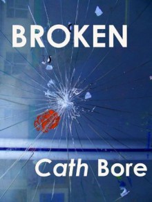 Broken - 3 short stories - Cath Bore
