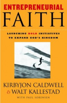 Entrepreneurial Faith: Launching Bold Initiatives to Expand God's Kingdom - Walt Kallestad