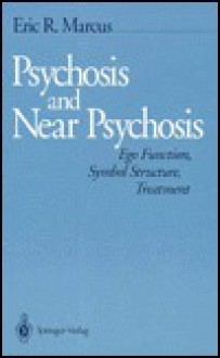 Psychosis and Near Psychosis: Ego Function, Symbol Structure, Treatment - Eric R. Marcus