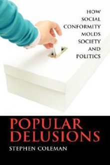 Popular Delusions: How Social Conformity Molds Society and Politics - Stephen Coleman