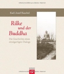 Rilke und der Buddha Die Geschichte eines einzigartigen Dialogs - Karl-Josef Kuschel