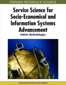 Service Science for Socio-Economical and Information Systems Advancement: Holistic Methodologies - Adamantios Koumpis