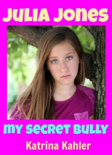 JULIA JONES My Secret Bully and My Secret Dream - 2 Books Combined - For Girls 9 to 12: Bonus Second Book...My Secret Dream - Will Julia deal with her Bully and will her Secret Dream come true? - Katrina Kahler