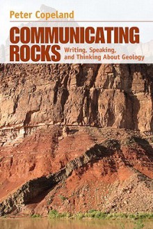 Communicating Rocks: Writing, Speaking, and Thinking About Geology - Peter Copeland