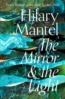 The Mirror and the Light - Hilary Mantel