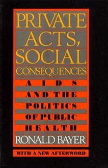 Private Acts, Social Consequences: AIDS and the Politics of Public Health - Ronald Bayer