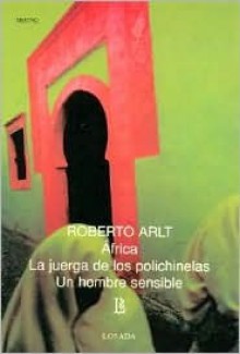 África / La juerga de las polichinelas / Un hombre sensible - Roberto Arlt