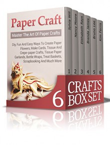 Crafts Box Set: The Ultimate DIY Crafting Box Set! Master Paper Crafts, Origami, Knitting for Beginners, Drawing for Beginners, Candle Making, Indoor Gardening and much more! - Sylvia Will, Nancy Moore, Elithabeth Rays, Brenda James, Bruno Lee, Kim Ferris