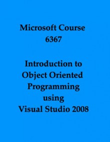 Introduction to Object Oriented Programming using Visual Studio 2008 (Microsoft Course, 6367) - Microsoft