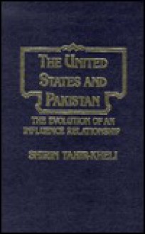 The United States and Pakistan: The Evolution of an Influence Relationship - Shirin Tahir-Kheli, Alvin Z. Rubinstein