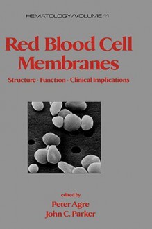 Red Blood Cell Membranes: Structure: Function: Clinical Implications - Peter C. Agre