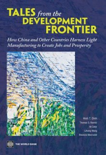 Tales from the Development Frontier: How China and Other Countries Harness Light Manufacturing to Create Jobs and Prosperity - Hinh T. Dinh, Thomas G. Rawski, Ali Zafar, Lihong Wang