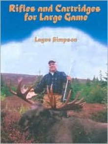 Rifles and Cartridges for Large Game: From Deer to Bear--Advice on the Choice of a Rifle - Layne Simpson, Ed Weatherby