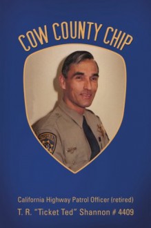 Cow County Chip: T. R. Ticket Ted Shannon # 4409 California Highway Patrol Officer (Retired) - T.R. Shannon