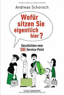 Wofür sitzen Sie eigentlich hier?: Geschichten vom DB-Service-Point by Andreas Schorsch (2015-03-16) - Andreas Schorsch