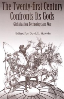 The Twenty-First Century Confronts Its Gods: Globalization, Technology, and War - David Hawkin, State University of New York