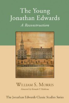 The Young Jonathan Edwards: A Reconstruction - William S. Morris