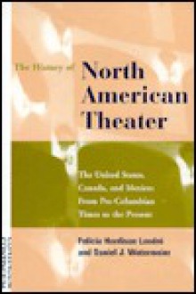 The History of North American Theater: From Pre-Columbian Times to the Present - Felicia Hardison Londré, Daniel J. Watermeier