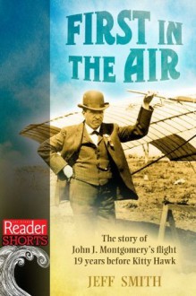 First in the Air: The story of John J. Montgomery's Flight 19 years before Kitty Hawk (Reader Shorts) - Jeff Smith