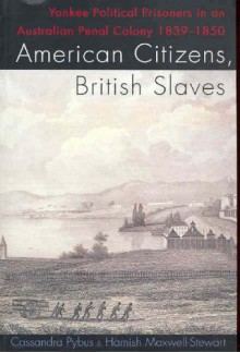 American Citizens, British Slaves: Yankee Political Prisoners in an Australian Penal Colony, 1839-1850 - Hamish Maxwell-Stewart, Cassandra Pybus