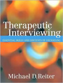 Therapeutic Interviewing: Essential Skills and Contexts of Counseling - Michael D. Reiter