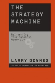 The Strategy Machine: Reinventing Your Business Everyday - Larry Downes