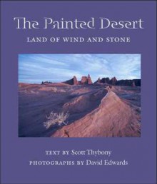 The Painted Desert: Land of Wind and Stone - Scott Thybony, David Edwards