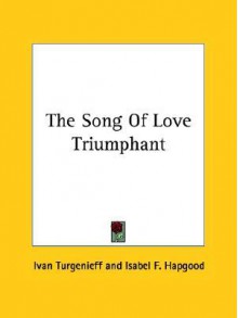 The Song of Love Triumphant - Ivan Turgenev, Isabel Florence Hapgood