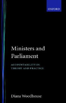 Ministers and Parliament: Accountability in Theory and Practice - Diana Woodhouse