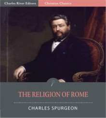 The Religion of Rome [Illustrated] - Charles Spurgeon, Charles River Editors